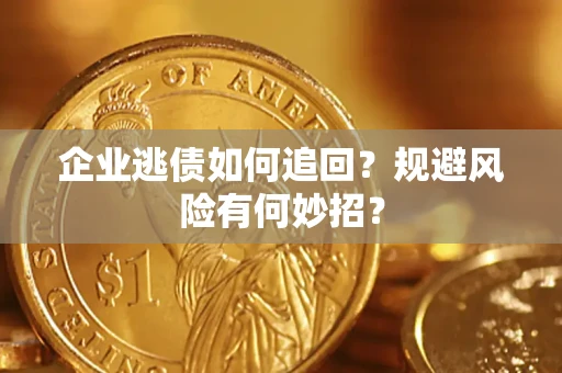 济南企业逃债如何追回？规避风险有何妙招？