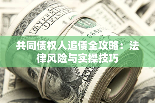 济南共同债权人追债全攻略：法律风险与实操技巧