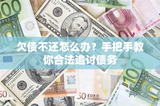 济南欠债不还怎么办？手把手教你合法追讨债务