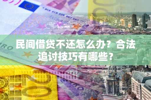 济南民间借贷不还怎么办？合法追讨技巧有哪些？
