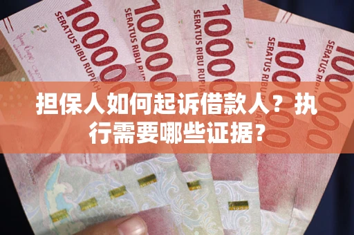济南担保人如何起诉借款人？执行需要哪些证据？