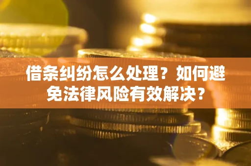 济南借条纠纷怎么处理？如何避免法律风险有效解决？