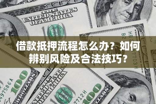 济南借款抵押流程怎么办？如何辨别风险及合法技巧？