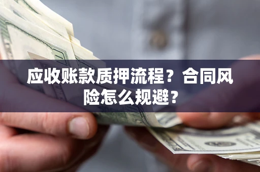济南应收账款质押流程？合同风险怎么规避？