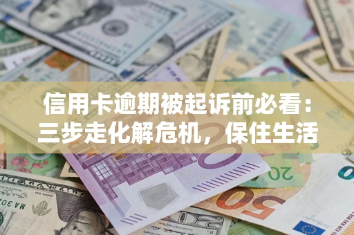 济南信用卡逾期被起诉前必看：三步走化解危机，保住生活尊严