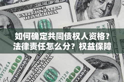 济南如何确定共同债权人资格？法律责任怎么分？权益保障技巧揭秘！