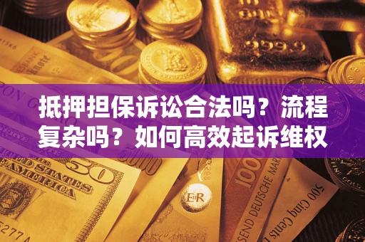 济南抵押担保诉讼合法吗？流程复杂吗？如何高效起诉维权？