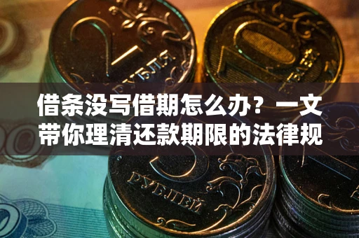 济南借条没写借期怎么办？一文带你理清还款期限的法律规则