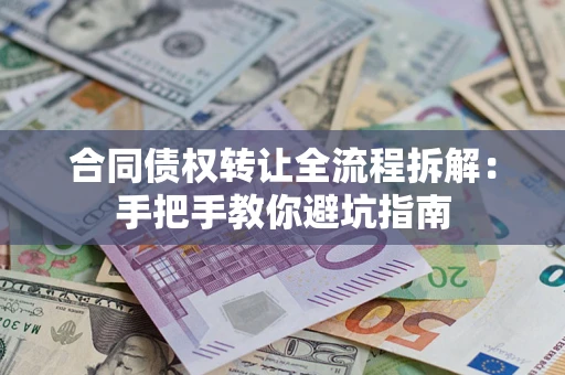 济南合同债权转让全流程拆解：手把手教你避坑指南