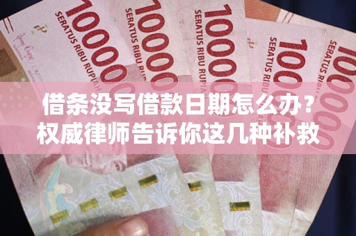 济南借条没写借款日期怎么办？权威律师告诉你这几种补救方法！