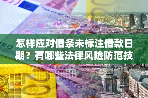 济南怎样应对借条未标注借款日期？有哪些法律风险防范技巧？