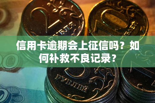 济南信用卡逾期会上征信吗？如何补救不良记录？