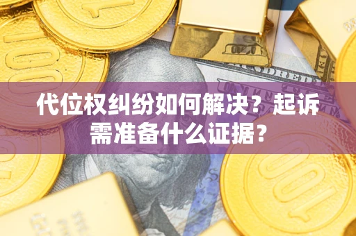 济南代位权纠纷如何解决？起诉需准备什么证据？