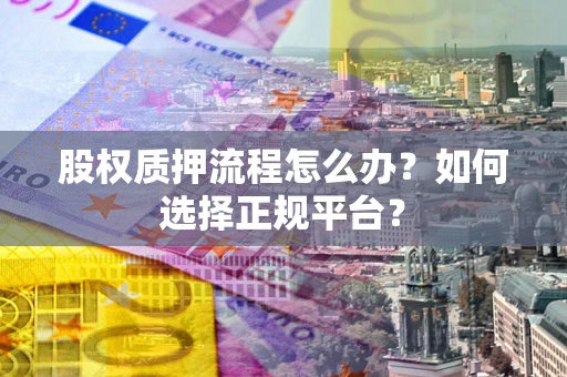 济南股权质押流程怎么办？如何选择正规平台？