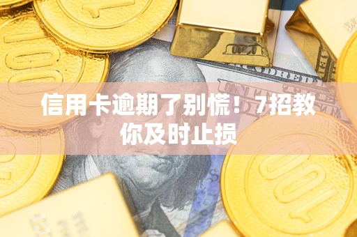 济南信用卡逾期了别慌！7招教你及时止损