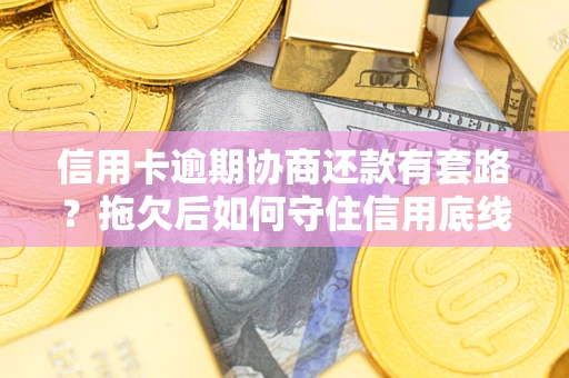 济南信用卡逾期协商还款有套路？拖欠后如何守住信用底线？