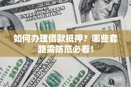 济南如何办理借款抵押？哪些套路需防范必看！