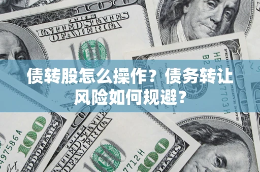 济南债转股怎么操作？债务转让风险如何规避？