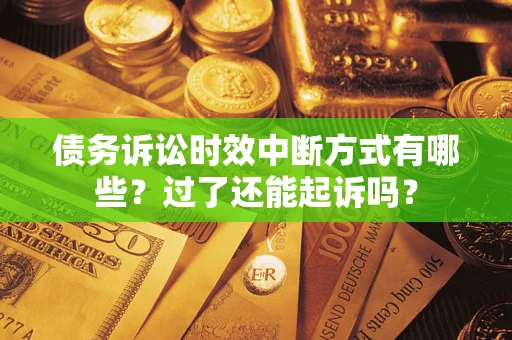 济南债务诉讼时效中断方式有哪些？过了还能起诉吗？