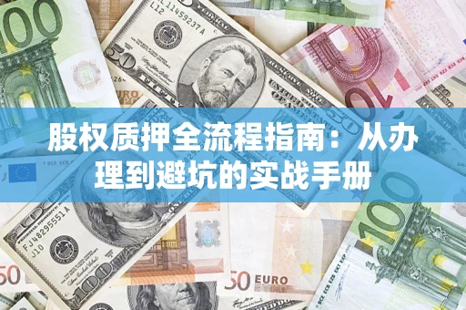 济南股权质押全流程指南：从办理到避坑的实战手册