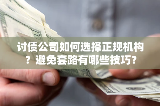 济南讨债公司如何选择正规机构？避免套路有哪些技巧？