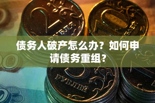 济南债务人破产怎么办？如何申请债务重组？
