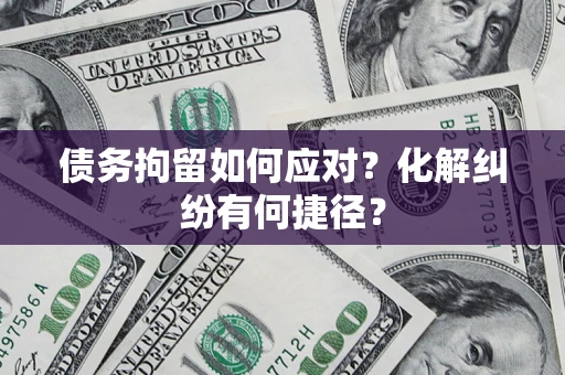 济南债务拘留如何应对？化解纠纷有何捷径？