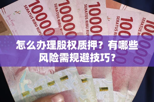 济南怎么办理股权质押？有哪些风险需规避技巧？