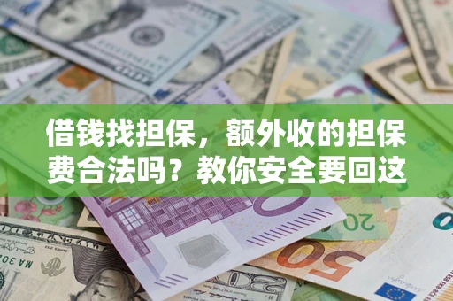 济南借钱找担保，额外收的担保费合法吗？教你安全要回这笔钱