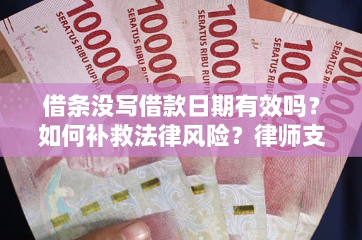 济南借条没写借款日期有效吗？如何补救法律风险？律师支招