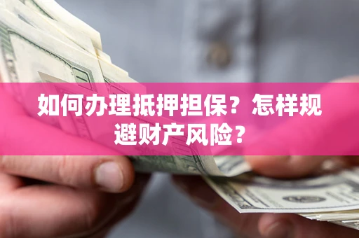济南如何办理抵押担保？怎样规避财产风险？
