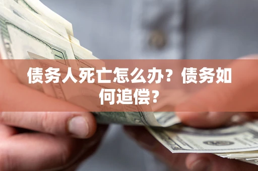 济南债务人死亡怎么办？债务如何追偿？