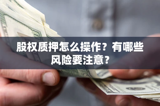济南股权质押怎么操作？有哪些风险要注意？