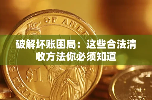 济南破解坏账困局：这些合法清收方法你必须知道