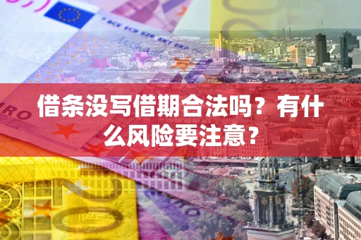 济南借条没写借期合法吗？有什么风险要注意？