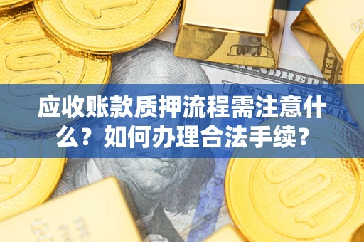 济南应收账款质押流程需注意什么？如何办理合法手续？