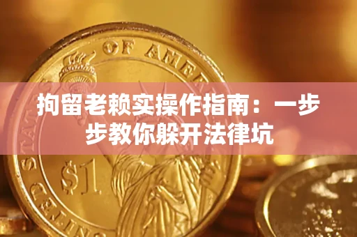 济南拘留老赖实操作指南：一步步教你躲开法律坑