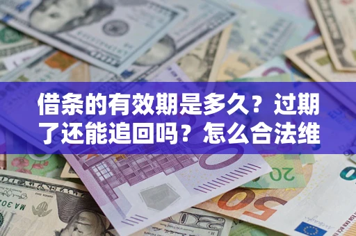 济南借条的有效期是多久？过期了还能追回吗？怎么合法维权？