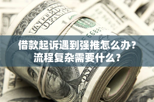 济南借款起诉遇到强推怎么办？流程复杂需要什么？