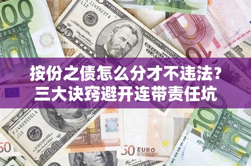济南按份之债怎么分才不违法？三大诀窍避开连带责任坑