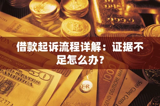 济南借款起诉流程详解：证据不足怎么办？