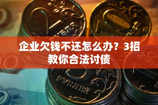 济南企业欠钱不还怎么办？3招教你合法讨债