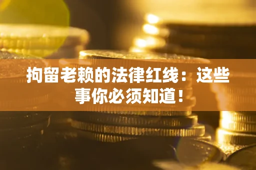 济南拘留老赖的法律红线：这些事你必须知道！