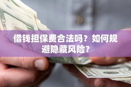 济南借钱担保费合法吗？如何规避隐藏风险？