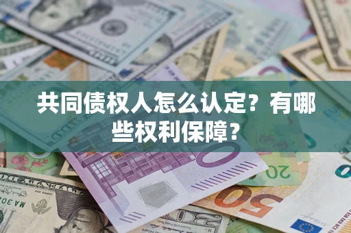 济南共同债权人怎么认定？有哪些权利保障？