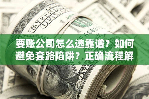 济南要账公司怎么选靠谱？如何避免套路陷阱？正确流程解析