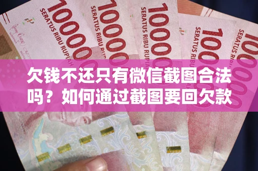 济南欠钱不还只有微信截图合法吗？如何通过截图要回欠款？