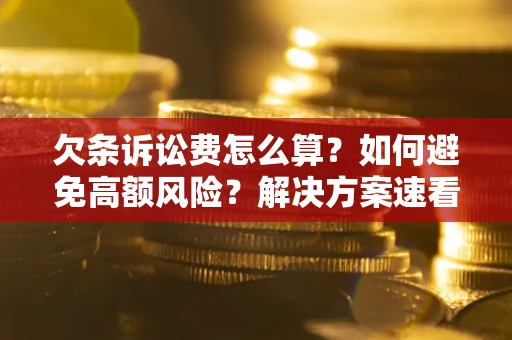 济南欠条诉讼费怎么算？如何避免高额风险？解决方案速看！
