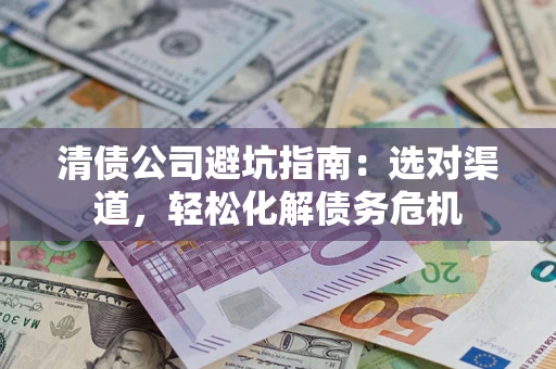 济南清债公司避坑指南：选对渠道，轻松化解债务危机