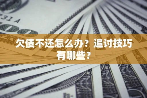 济南欠债不还怎么办？追讨技巧有哪些？